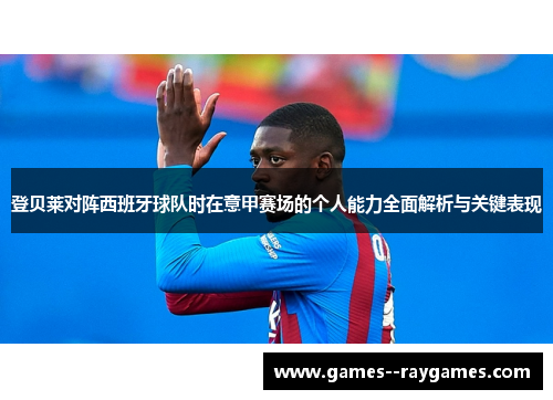 登贝莱对阵西班牙球队时在意甲赛场的个人能力全面解析与关键表现